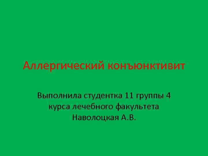 Аллергический конъюнктивит Выполнила студентка 11 группы 4 курса лечебного факультета Наволоцкая А. В. 