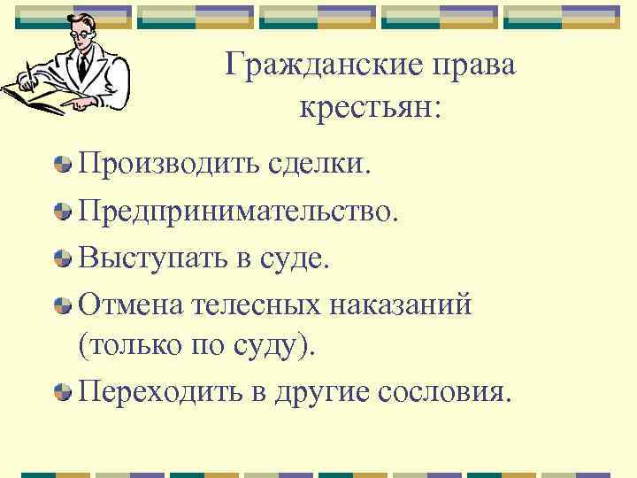 Гражданские права крестьян: Производить сделки. Предпринимательство. Выступать в суде. Отмена телесных наказаний (только по