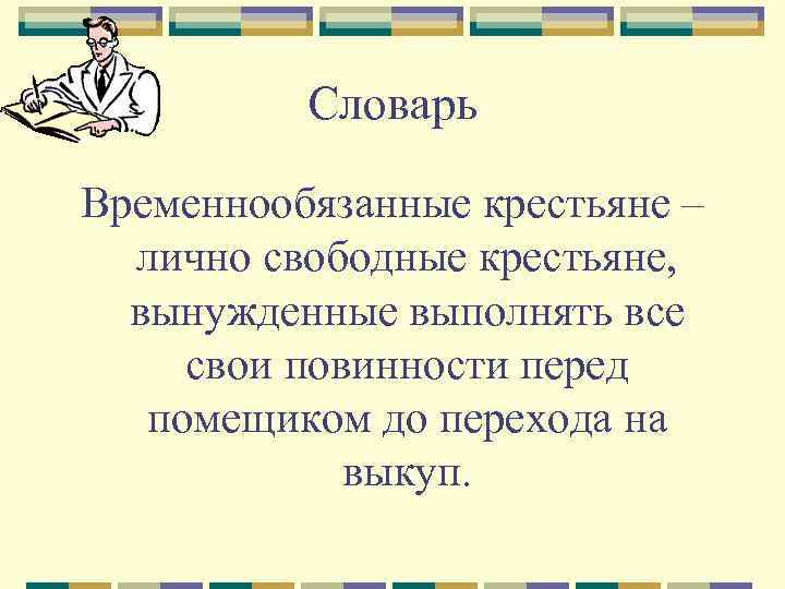 Словарь Временнообязанные крестьяне – лично свободные крестьяне, вынужденные выполнять все свои повинности перед помещиком