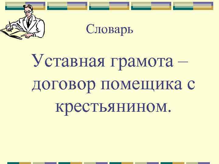 Словарь Уставная грамота – договор помещика с крестьянином. 