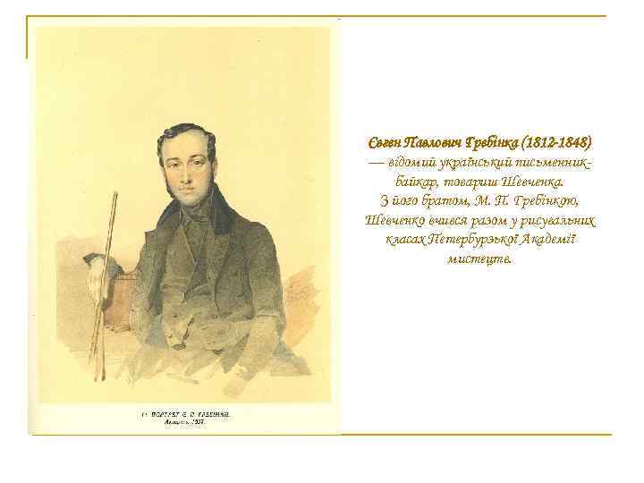 Євген Павлович Гребінка (1812 -1848) — відомий український письменникбайкар, товариш Шевченка. З його братом,