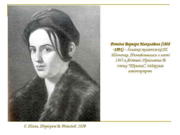 Рєпніна Варвара Миколаївна (1808 -1891) – близька приятелька Т. Шевченка. Познайомилися в липні 1843