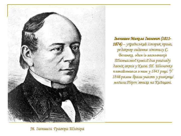 Іванишев Микола Іванович (18111874) – український історик права, редактор видання літопису С. Величка, один