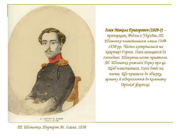 Ісаєв Микола Григорович (1829 -? ) – прапорщик. Родом з України. Т. Шевченко познайомився