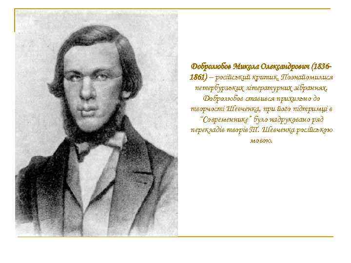 Добролюбов Микола Олександрович (18361861) – російський критик. Познайомилися петербурзьких літературних зібраннях. Добролюбов ставився прихильно