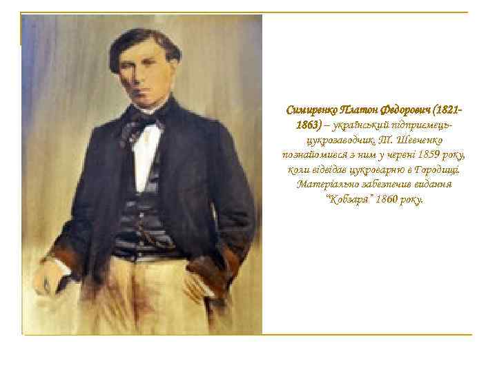 Симиренко Платон Федорович (18211863) – український підприємецьцукрозаводчик. Т. Шевченко познайомився з ним у червні