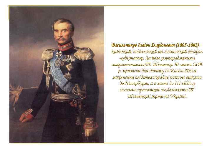 Васильчиков Ілаіон Іларіонович (1805 -1863) – київський, подільський та волинський генерал -губернатор. За його