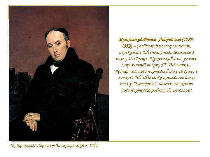 Жуковський Василь Андрійович (17831852) – російський поет-романтик, перекладач. Шевченко познайомивсь з ним у 1837