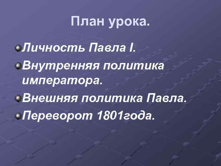 План урока. Личность Павла I. Внутренняя политика императора. Внешняя политика Павла. Переворот 1801 года.