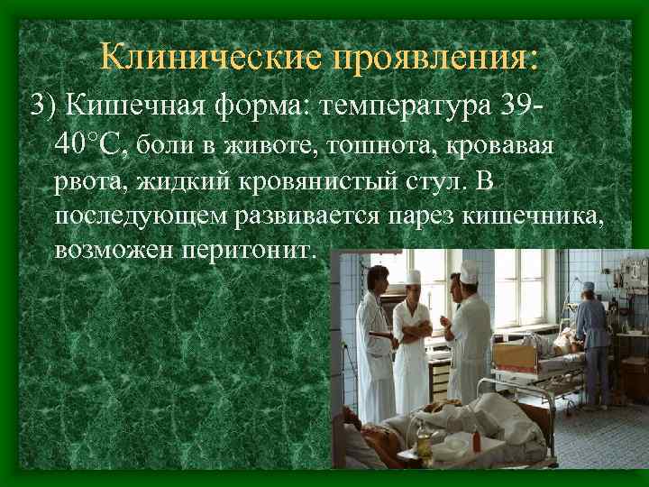 Клинические проявления: 3) Кишечная форма: температура 3940°C, боли в животе, тошнота, кровавая рвота, жидкий