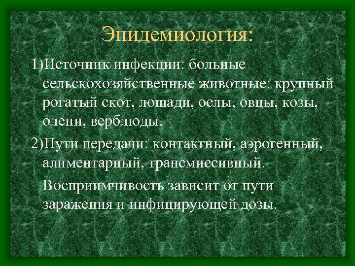 Эпидемиология: 1)Источник инфекции: больные сельскохозяйственные животные: крупный рогатый скот, лошади, ослы, овцы, козы, олени,