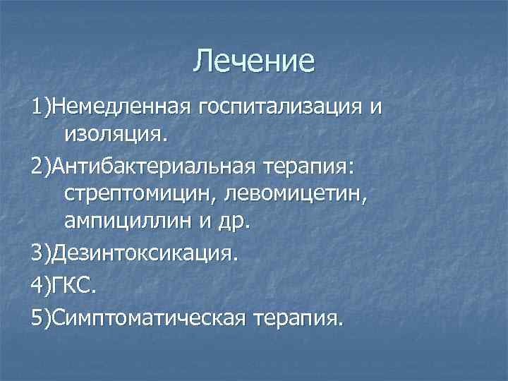 Лечение 1)Немедленная госпитализация и изоляция. 2)Антибактериальная терапия: стрептомицин, левомицетин, ампициллин и др. 3)Дезинтоксикация. 4)ГКС.