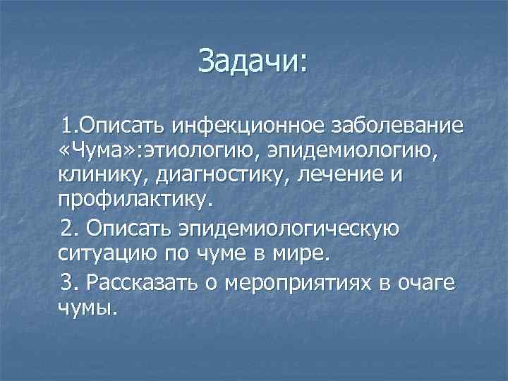 Задачи: 1. Описать инфекционное заболевание «Чума» : этиологию, эпидемиологию, клинику, диагностику, лечение и профилактику.