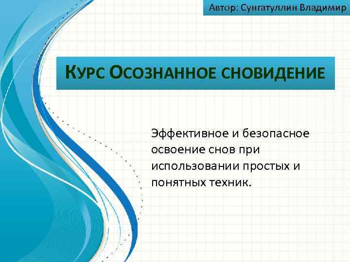 Автор: Сунгатуллин Владимир КУРС ОСОЗНАННОЕ СНОВИДЕНИЕ Эффективное и безопасное освоение снов при использовании простых
