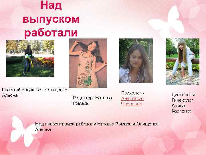 Над выпуском работали Главный редактор –Онищенко Альона Редактор–Наташа Ромась Психолог Анастасия Черенова Над презентацией
