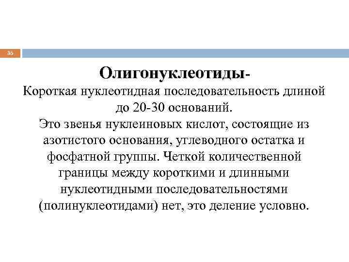 35 Олигонуклеотиды. Короткая нуклеотидная последовательность длиной до 20 -30 оснований. Это звенья нуклеиновых кислот,