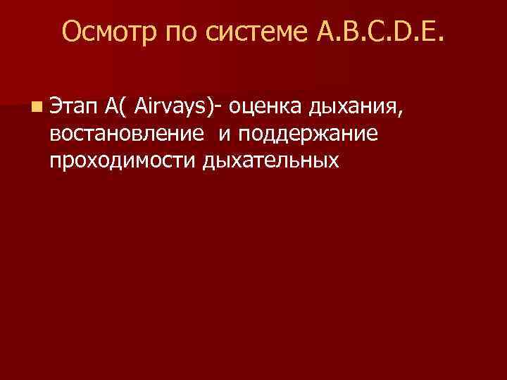 Осмотр по системе A. B. C. D. E. n Этап A( Airvays)- оценка дыхания,
