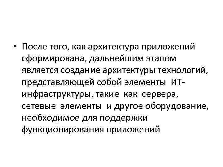  • После того, как архитектура приложений сформирована, дальнейшим этапом является создание архитектуры технологий,