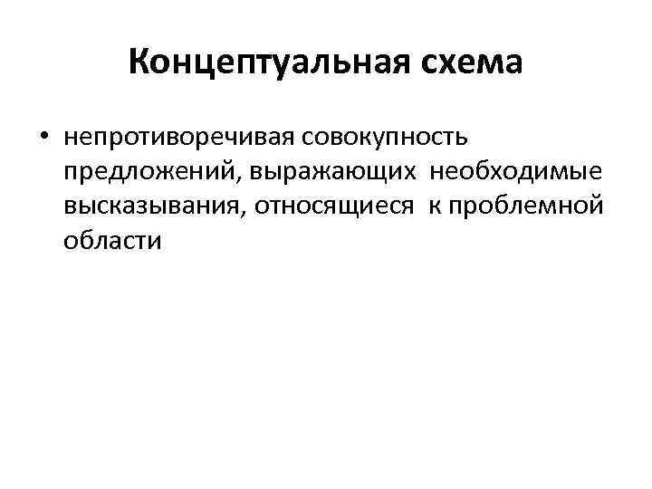 Концептуальная схема • непротиворечивая совокупность предложений, выражающих необходимые высказывания, относящиеся к проблемной области 