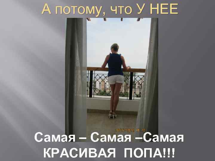 А потому, что У НЕЕ Самая –Самая КРАСИВАЯ ПОПА!!! 