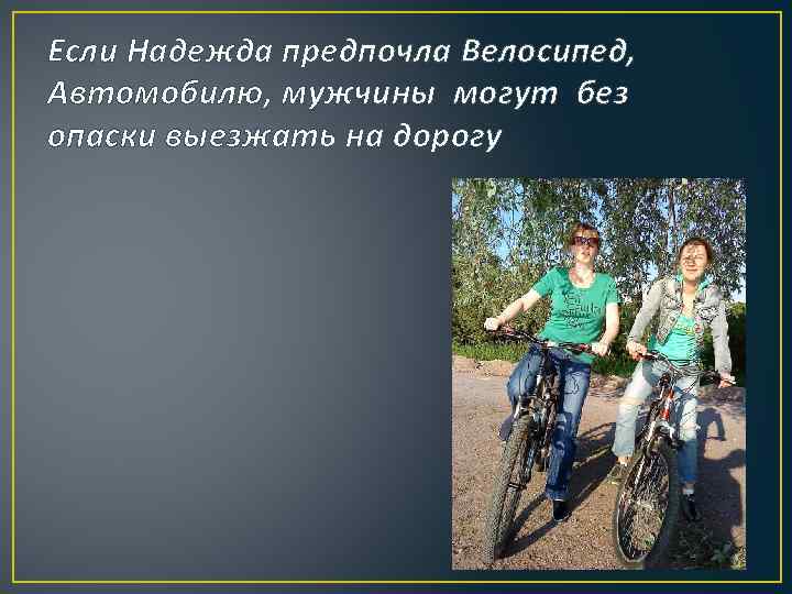 Если Надежда предпочла Велосипед, Автомобилю, мужчины могут без опаски выезжать на дорогу 
