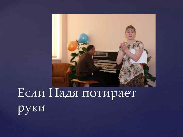 Если Надя потирает руки 