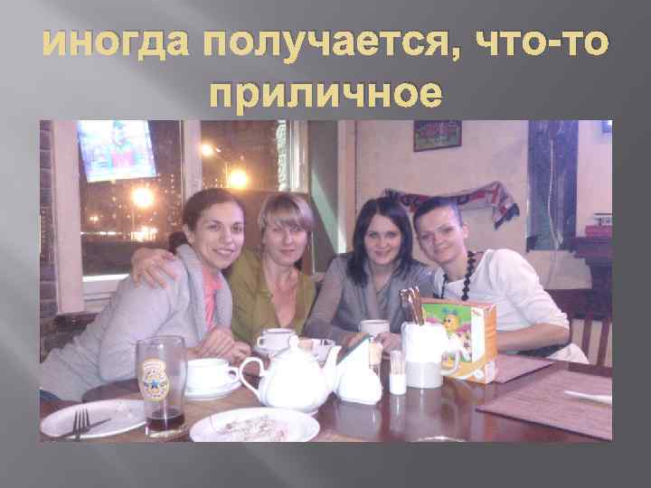 иногда получается, что-то приличное 