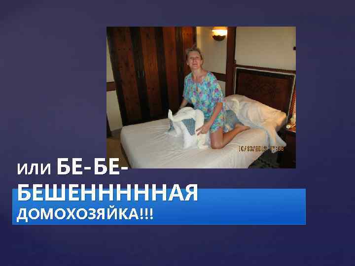 ИЛИ БЕ-БЕ- БЕШЕНННННАЯ ДОМОХОЗЯЙКА!!! 