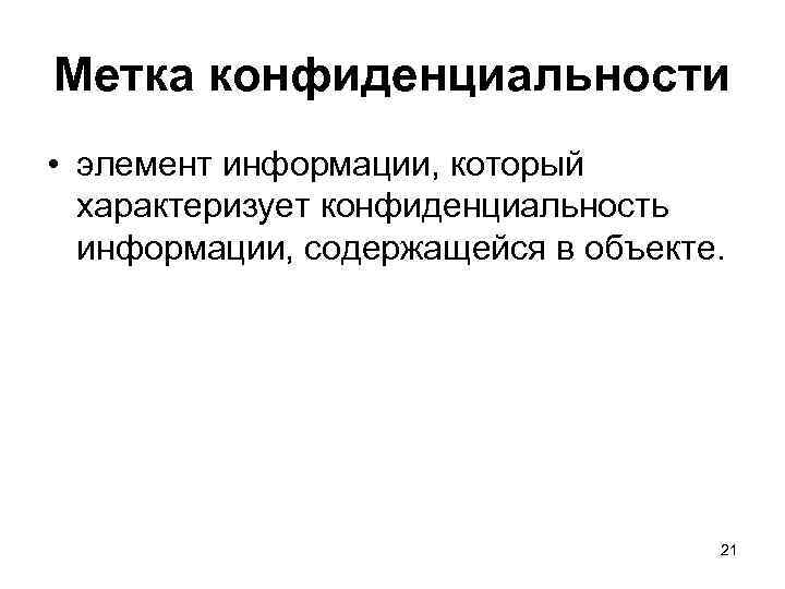 Метка конфиденциальности • элемент информации, который характеризует конфиденциальность информации, содержащейся в объекте. 21 