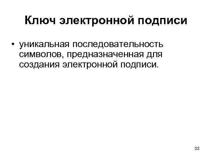 Ключ электронной подписи • уникальная последовательность символов, предназначенная для создания электронной подписи. 33 