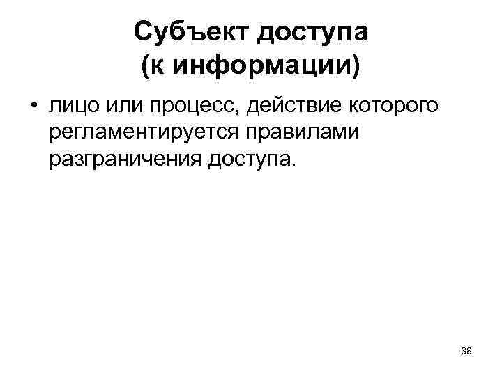 Субъект доступа (к информации) • лицо или процесс, действие которого регламентируется правилами разграничения доступа.