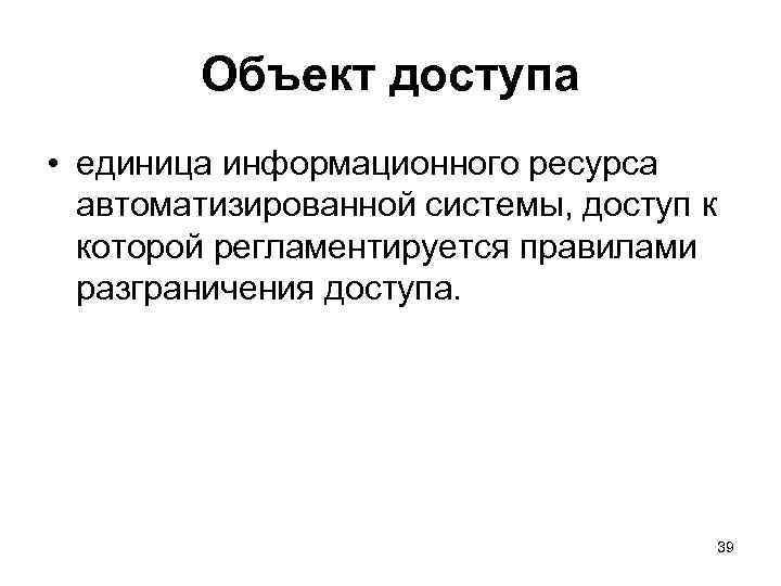 Объект доступа • единица информационного ресурса автоматизированной системы, доступ к которой регламентируется правилами разграничения