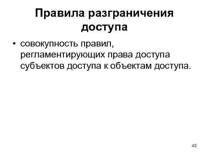 Правила разграничения доступа • совокупность правил, регламентирующих права доступа субъектов доступа к объектам доступа.