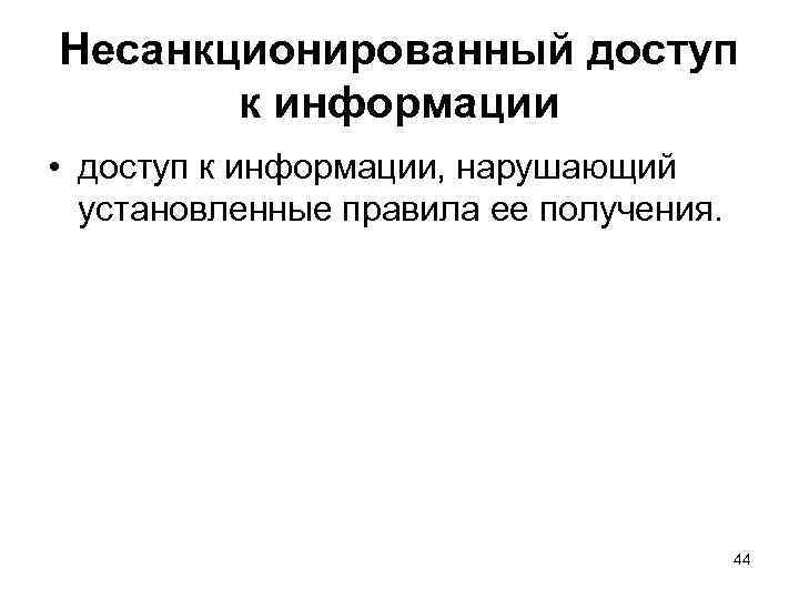 Несанкционированный доступ к информации • доступ к информации, нарушающий установленные правила ее получения. 44