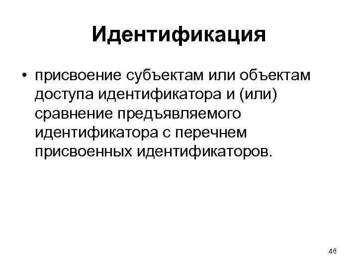 Идентификация • присвоение субъектам или объектам доступа идентификатора и (или) сравнение предъявляемого идентификатора с