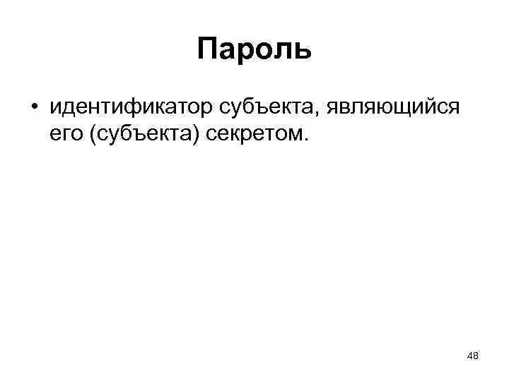 Пароль • идентификатор субъекта, являющийся его (субъекта) секретом. 48 