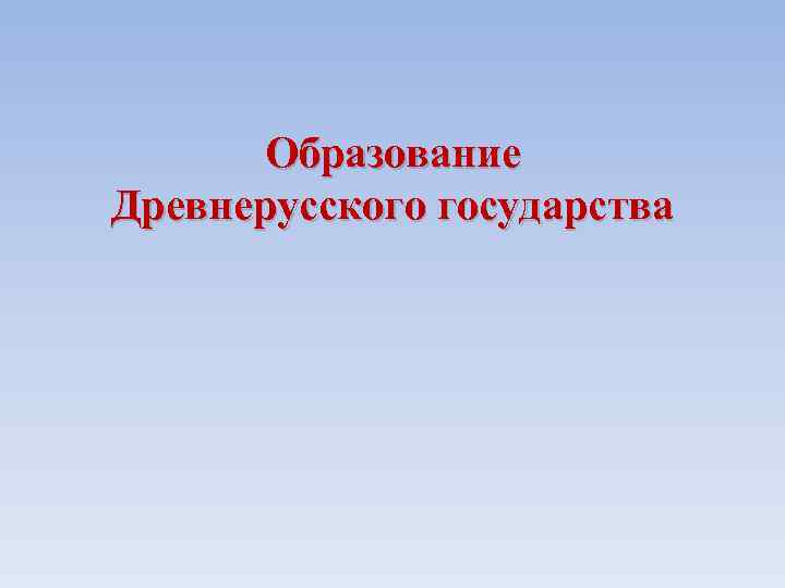 Образование Древнерусского государства 
