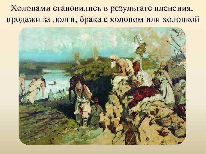 Xолопами становились в результате пленения, продажи за долги, брака с холопом или холопкой 