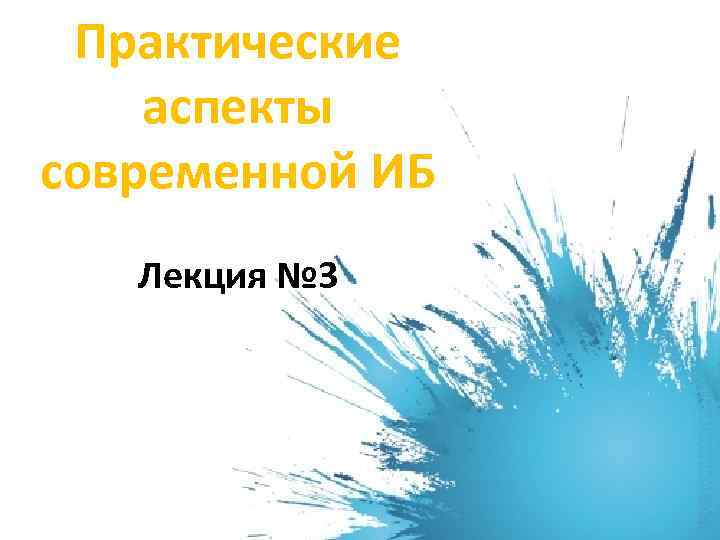 Практические аспекты современной ИБ Лекция № 3 