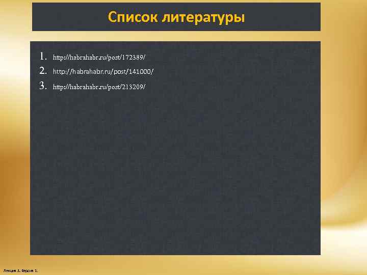 Список литературы 1. 2. 3. Лекция 3. Версия 1. http: //habrahabr. ru/post/172389/ http: //habrahabr.