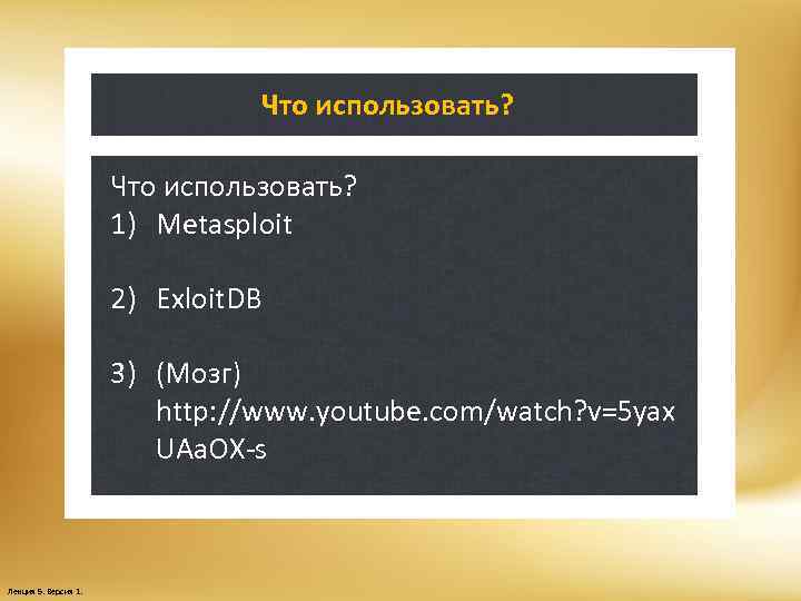 Что использовать? 1) Metasploit 2) Exloit. DB 3) (Мозг) http: //www. youtube. com/watch? v=5