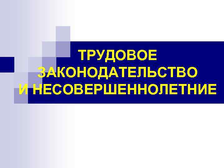 ТРУДОВОЕ ЗАКОНОДАТЕЛЬСТВО И НЕСОВЕРШЕННОЛЕТНИЕ 