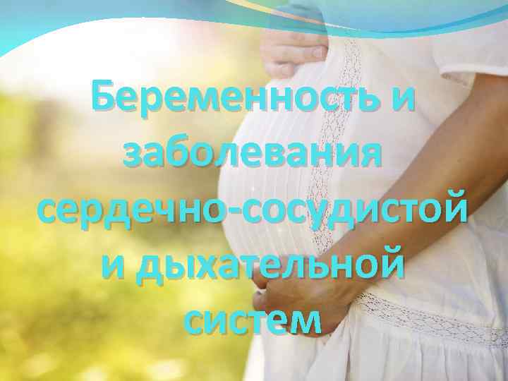 Беременность и заболевания сердечно-сосудистой и дыхательной систем 