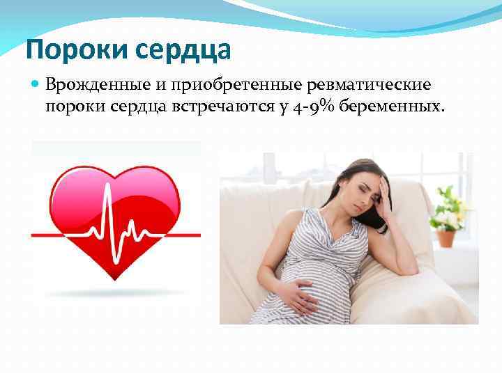 Пороки сердца Врожденные и приобретенные ревматические пороки сердца встречаются у 4 -9% беременных. 
