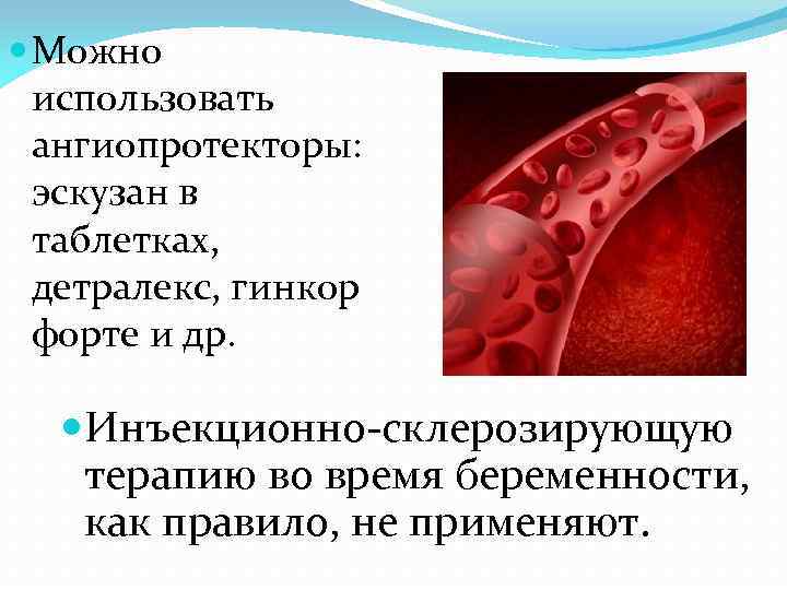 Можно использовать ангиопротекторы: эскузан в таблетках, детралекс, гинкор форте и др. Инъекционно-склерозирующую терапию