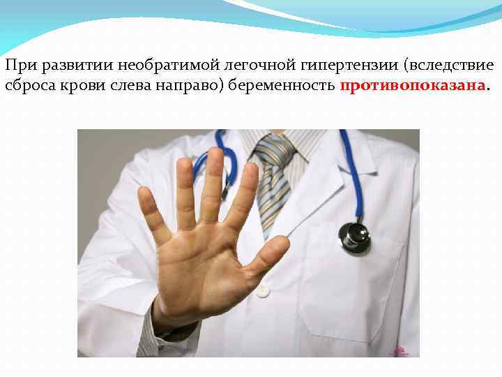 При развитии необратимой легочной гипертензии (вследствие сброса крови слева направо) беременность противопоказана. 