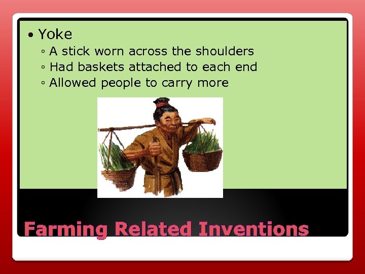  Yoke ◦ A stick worn across the shoulders ◦ Had baskets attached to