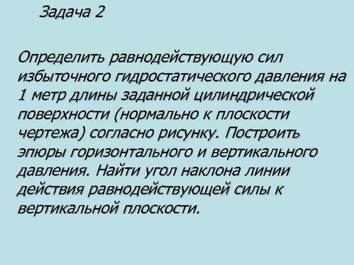 Задача 2 Определить равнодействующую сил избыточного гидростатического давления на 1 метр длины заданной цилиндрической