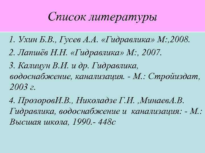 Список литературы 1. Ухин Б. В. , Гусев А. А. «Гидравлика» М: , 2008.