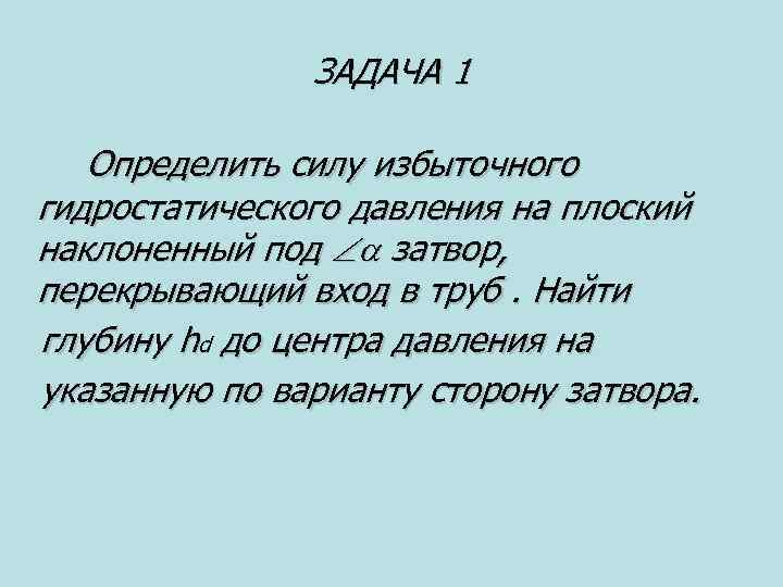 ЗАДАЧА 1 Определить силу избыточного гидростатического давления на плоский наклоненный под затвор, перекрывающий вход